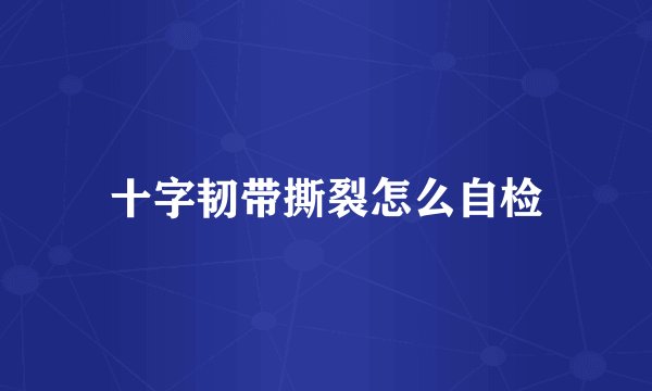 十字韧带撕裂怎么自检