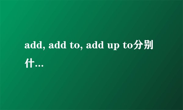 add, add to, add up to分别什么意思 怎么用