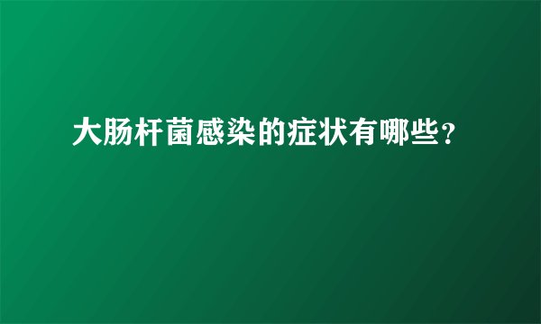 大肠杆菌感染的症状有哪些？