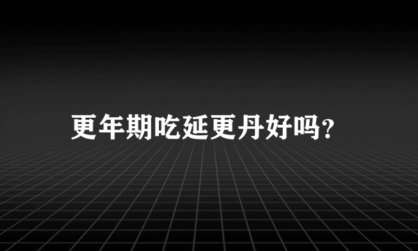 更年期吃延更丹好吗？