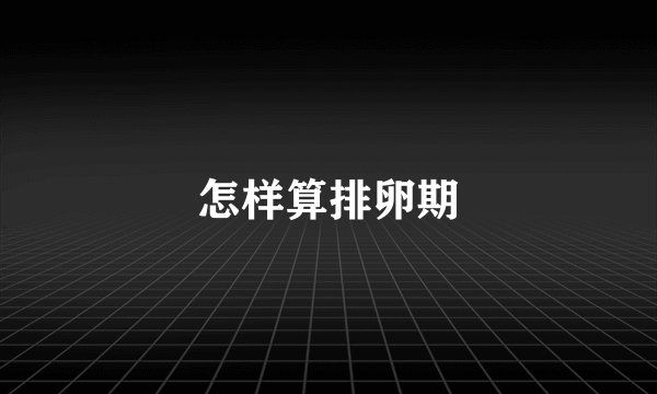 怎样算排卵期