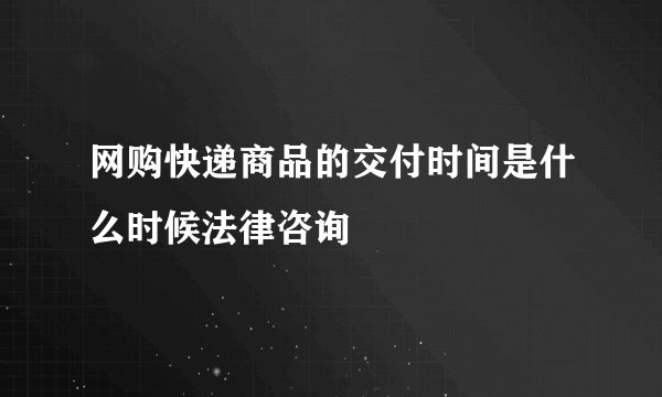 网购快递商品的交付时间是什么时候法律咨询