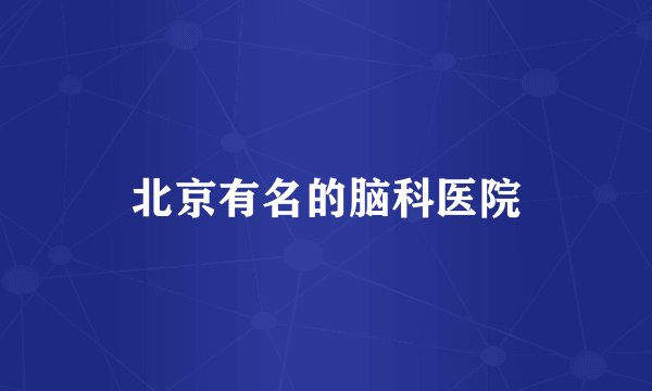 北京有名的脑科医院