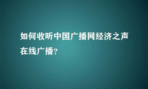 如何收听中国广播网经济之声在线广播?