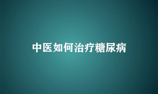 中医如何治疗糖尿病