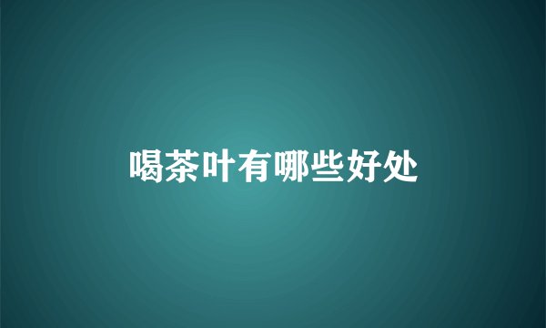 喝茶叶有哪些好处