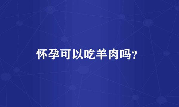 怀孕可以吃羊肉吗?