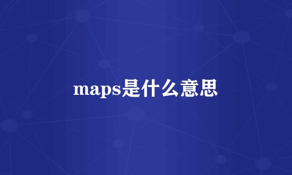 maps是什么意思