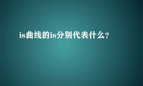 is曲线的is分别代表什么?