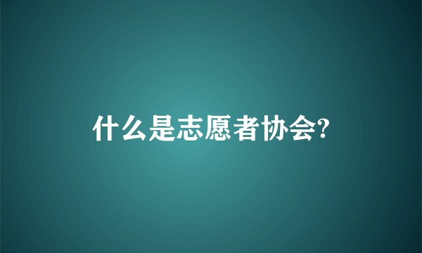 什么是志愿者协会?