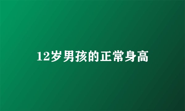 12岁男孩的正常身高