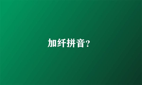 加纤拼音？