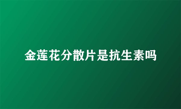 金莲花分散片是抗生素吗