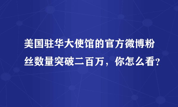 美国驻华大使馆的官方微博粉丝数量突破二百万，你怎么看？