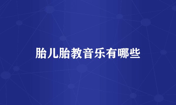 胎儿胎教音乐有哪些