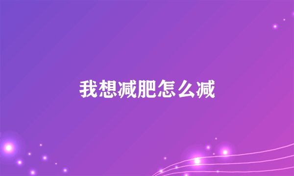 我想减肥怎么减