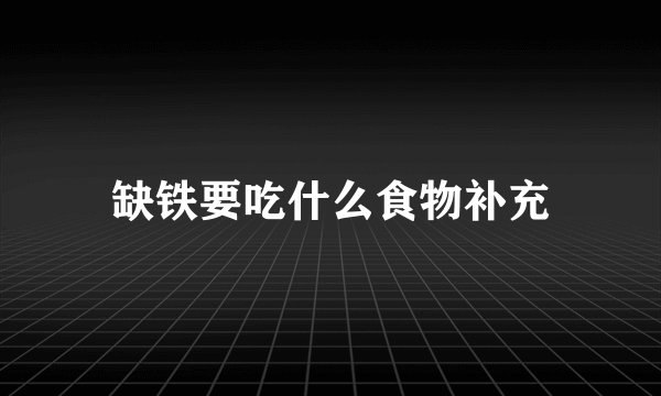 缺铁要吃什么食物补充