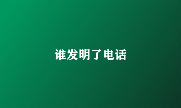 谁发明了电话