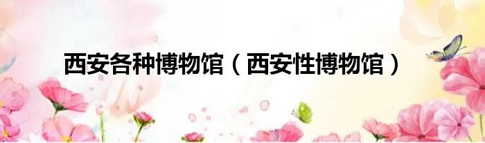 西安各种博物馆（西安性博物馆）