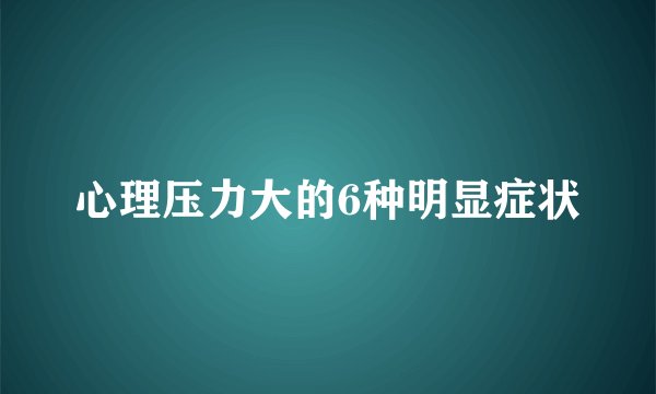 心理压力大的6种明显症状