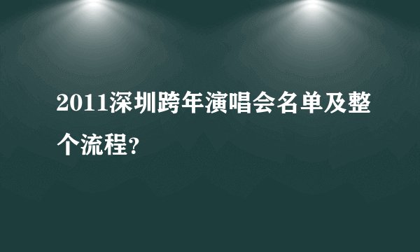 2011深圳跨年演唱会名单及整个流程？