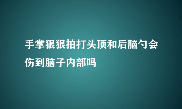 手掌狠狠拍打头顶和后脑勺会伤到脑子内部吗