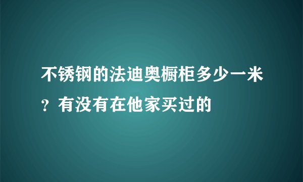 不锈钢的法迪奥橱柜多少一米？有没有在他家买过的