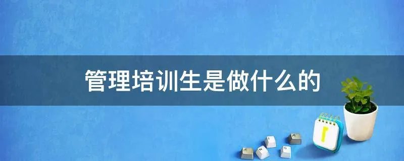 管理培训生是做什么的
