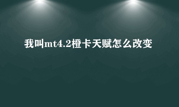 我叫mt4.2橙卡天赋怎么改变