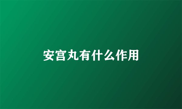 安宫丸有什么作用