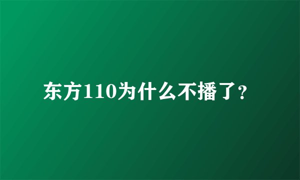 东方110为什么不播了？