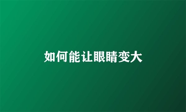 如何能让眼睛变大