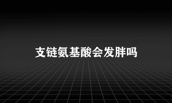 支链氨基酸会发胖吗