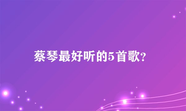 蔡琴最好听的5首歌？