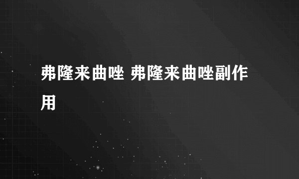 弗隆来曲唑 弗隆来曲唑副作用