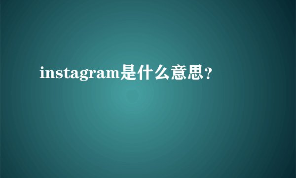 instagram是什么意思？
