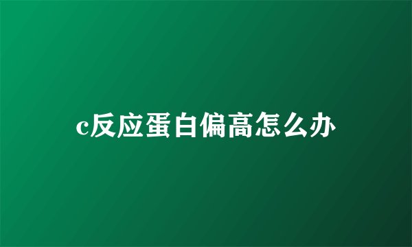 c反应蛋白偏高怎么办
