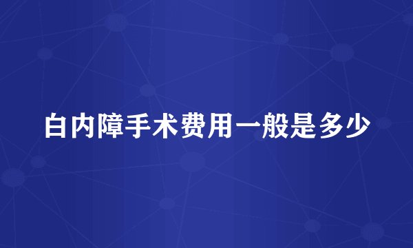 白内障手术费用一般是多少