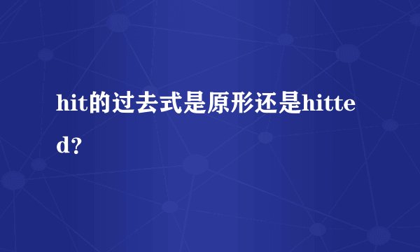 hit的过去式是原形还是hitted？