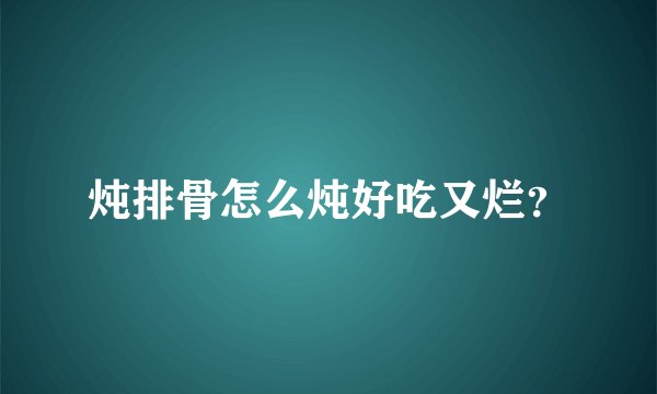 炖排骨怎么炖好吃又烂？