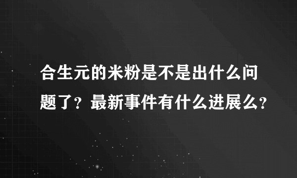 合生元的米粉是不是出什么问题了？最新事件有什么进展么？
