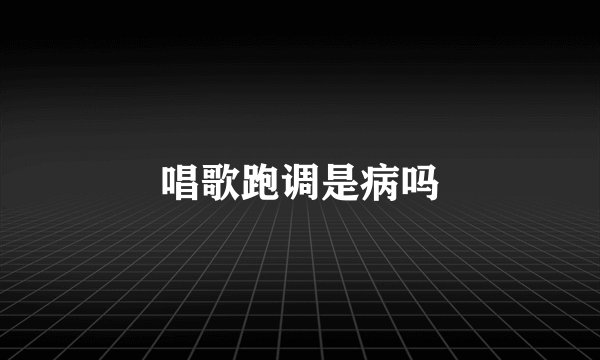 唱歌跑调是病吗