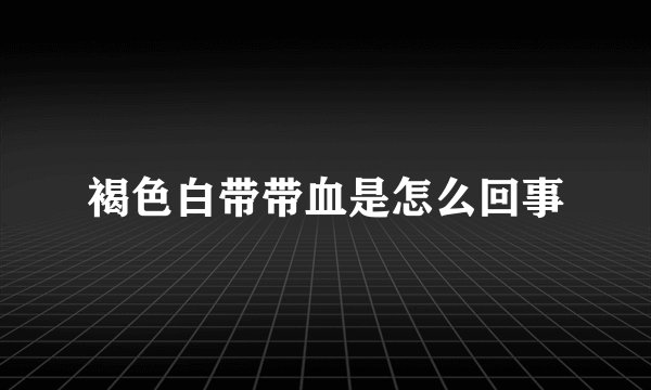 褐色白带带血是怎么回事