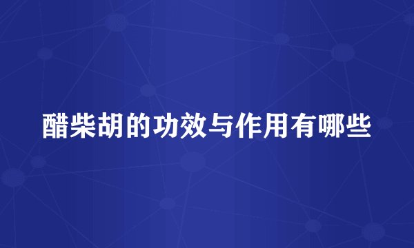 醋柴胡的功效与作用有哪些