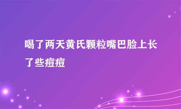 喝了两天黄氏颗粒嘴巴脸上长了些痘痘