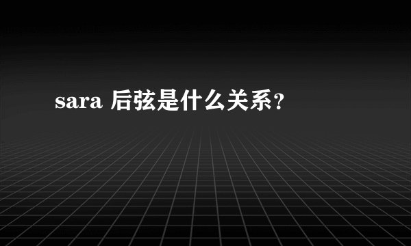 sara 后弦是什么关系？
