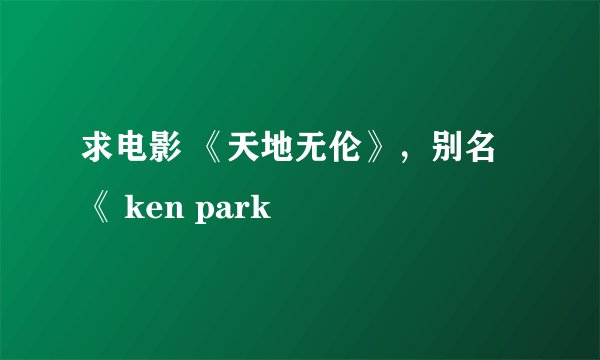 求电影 《天地无伦》，别名《 ken park