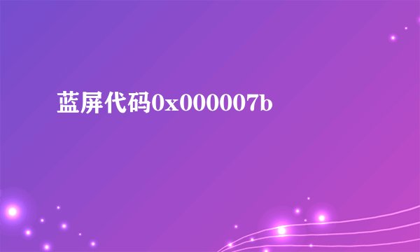 蓝屏代码0x000007b