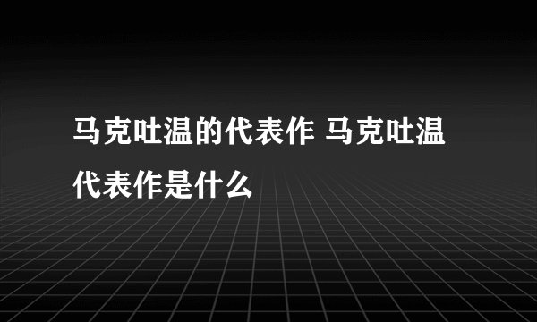 马克吐温的代表作 马克吐温代表作是什么