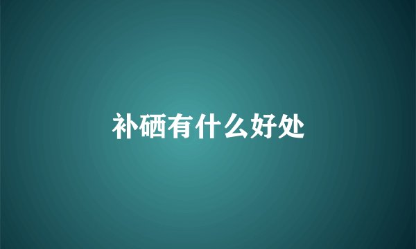 补硒有什么好处